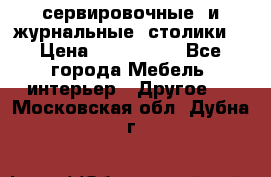 сервировочные  и журнальные  столики8 › Цена ­ 800-1600 - Все города Мебель, интерьер » Другое   . Московская обл.,Дубна г.